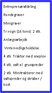 Tekstboks: Entreprenrafdeling.RendegraverMinigraverTr.vogn (16 tons)  2 stk.Anlgsarbejde Vintervedligeholdelse.4 stk. Traktor med sneplov4 stk. salt el. grusspreder2 stk. Minitraktorer med saltspreder og skraber / kost 